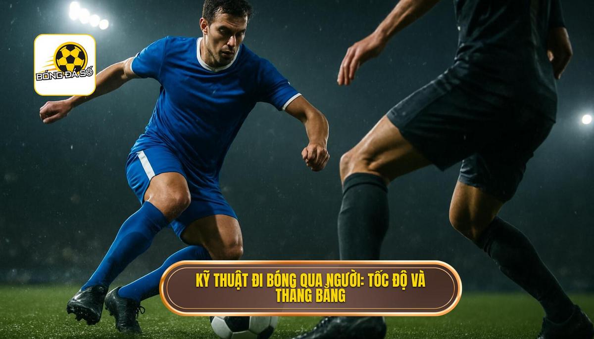 Nền Tảng Của Kỹ Thuật Đi Bóng Qua Người_ Tốc Độ, Thăng Bằng và Quyết Định