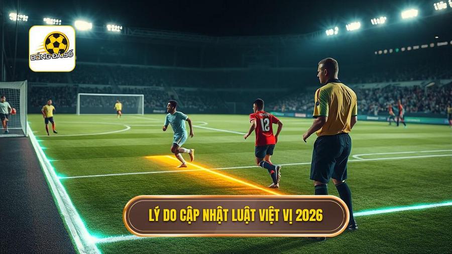  Lý do cập nhật luật việt vị 2026