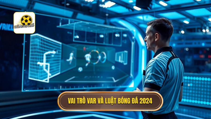 Vai trò VAR và luật bóng đá 2024