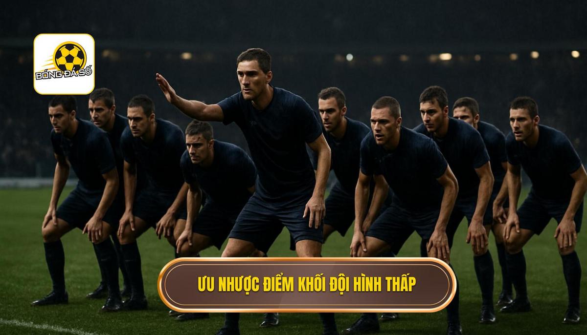 Ưu điểm và nhược điểm khi áp dụng khối đội hình thấp