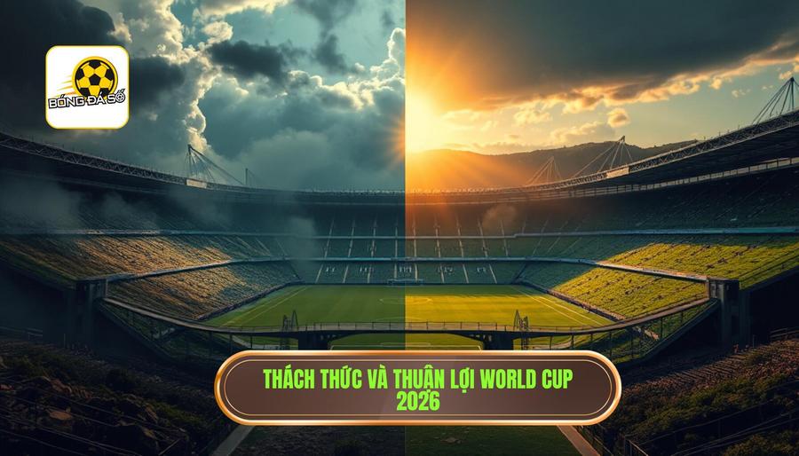 Những thách thức và thuận lợi tại World Cup 2026