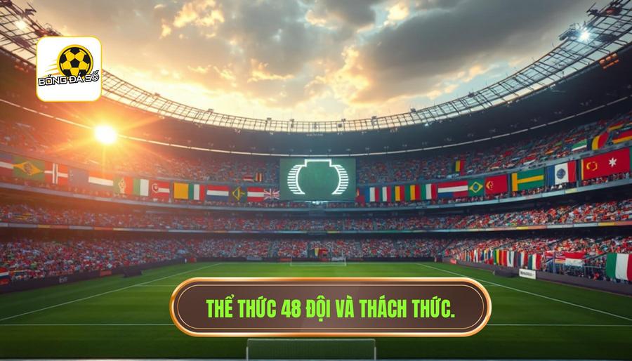 World Cup 2026 diễn ra khi nào? Tất tần tật thông tin về kỳ World Cup lịch sử 3 Thể thức thi đấu mới: 48 đội và những thách thức